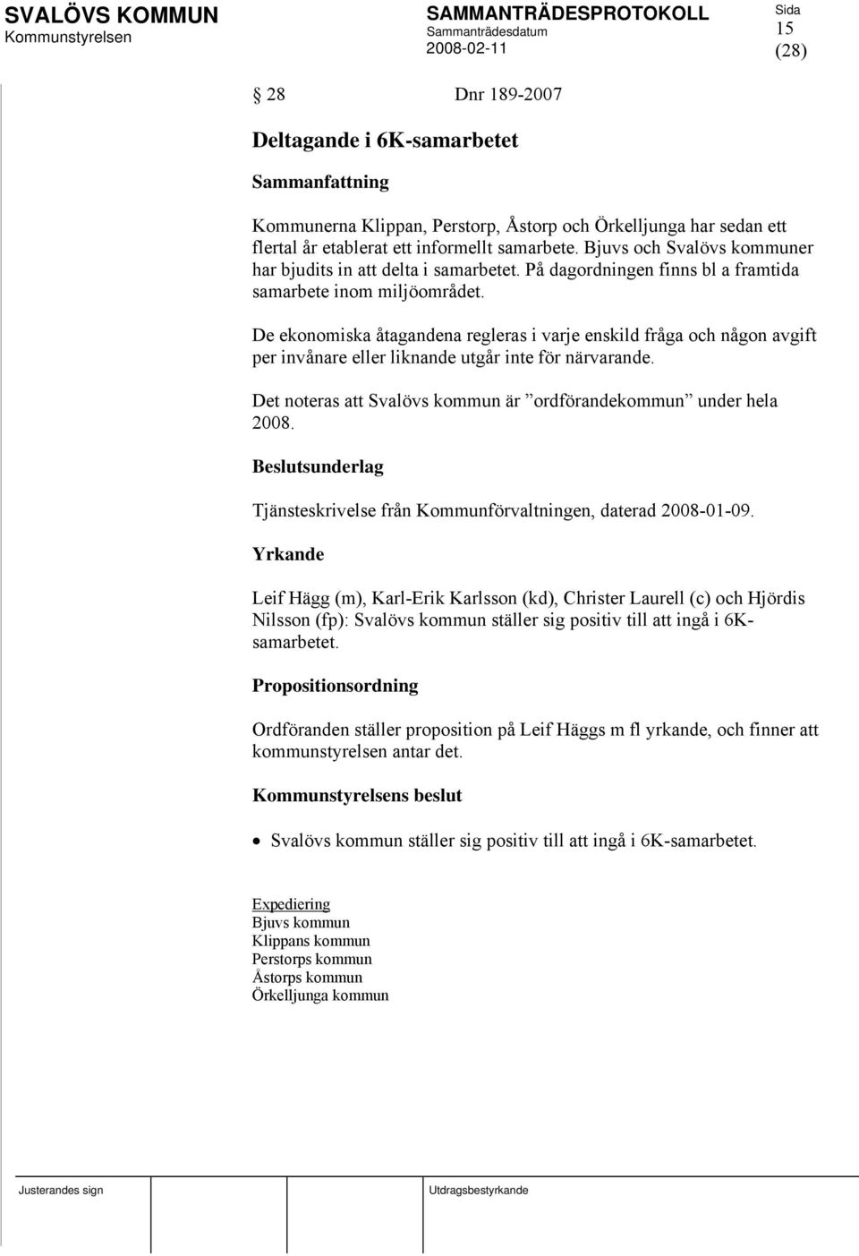 De ekonomiska åtagandena regleras i varje enskild fråga och någon avgift per invånare eller liknande utgår inte för närvarande. Det noteras att Svalövs kommun är ordförandekommun under hela 2008.