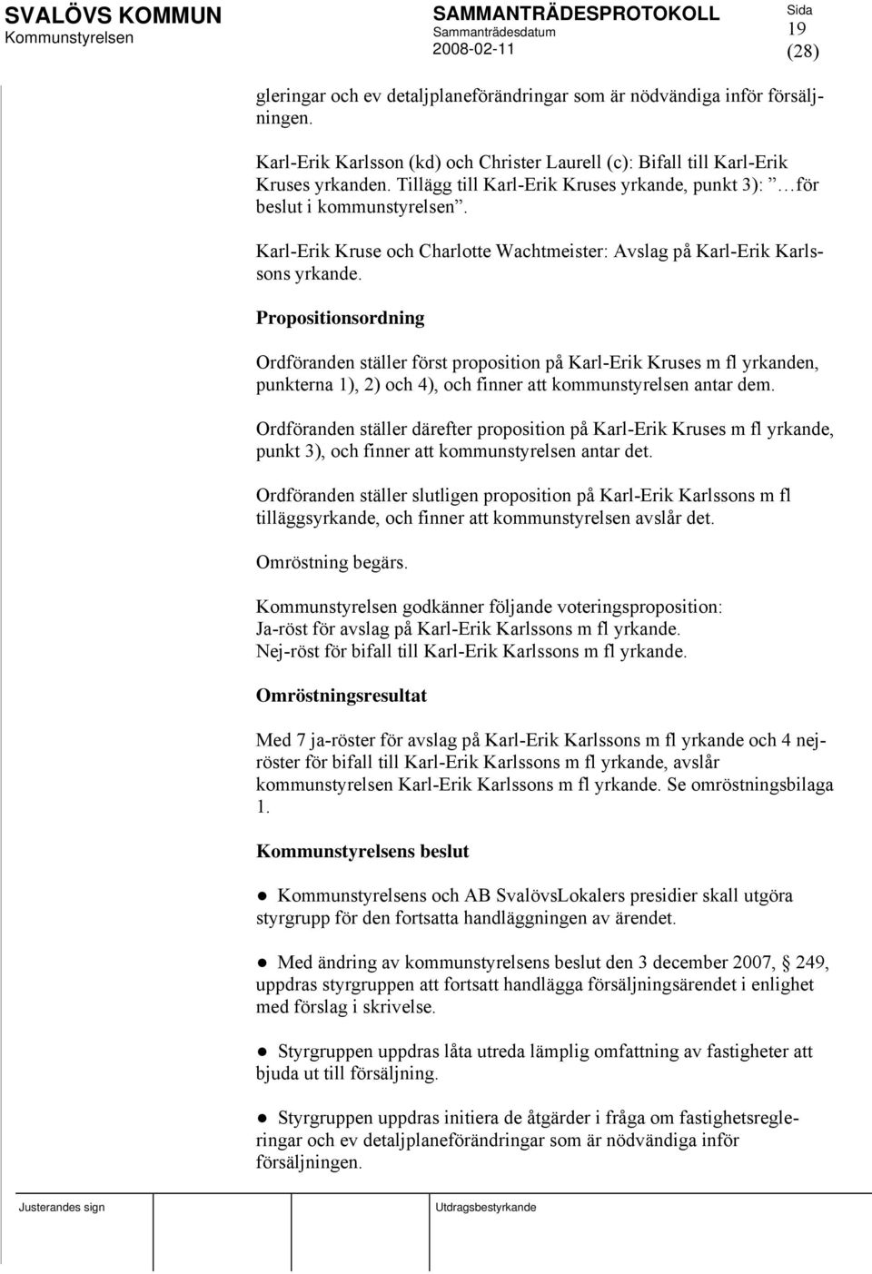Propositionsordning Ordföranden ställer först proposition på Karl-Erik Kruses m fl yrkanden, punkterna 1), 2) och 4), och finner att kommunstyrelsen antar dem.