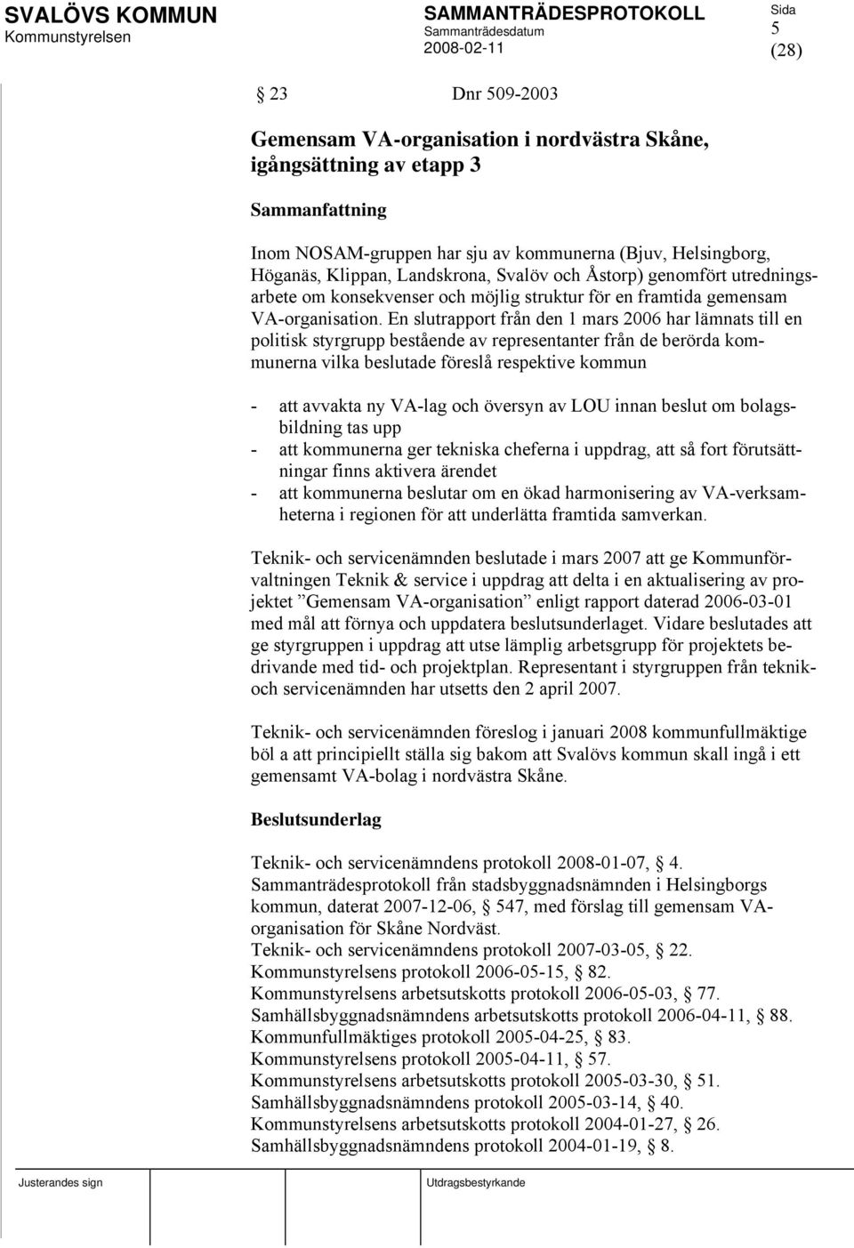 En slutrapport från den 1 mars 2006 har lämnats till en politisk styrgrupp bestående av representanter från de berörda kommunerna vilka beslutade föreslå respektive kommun - att avvakta ny VA-lag och
