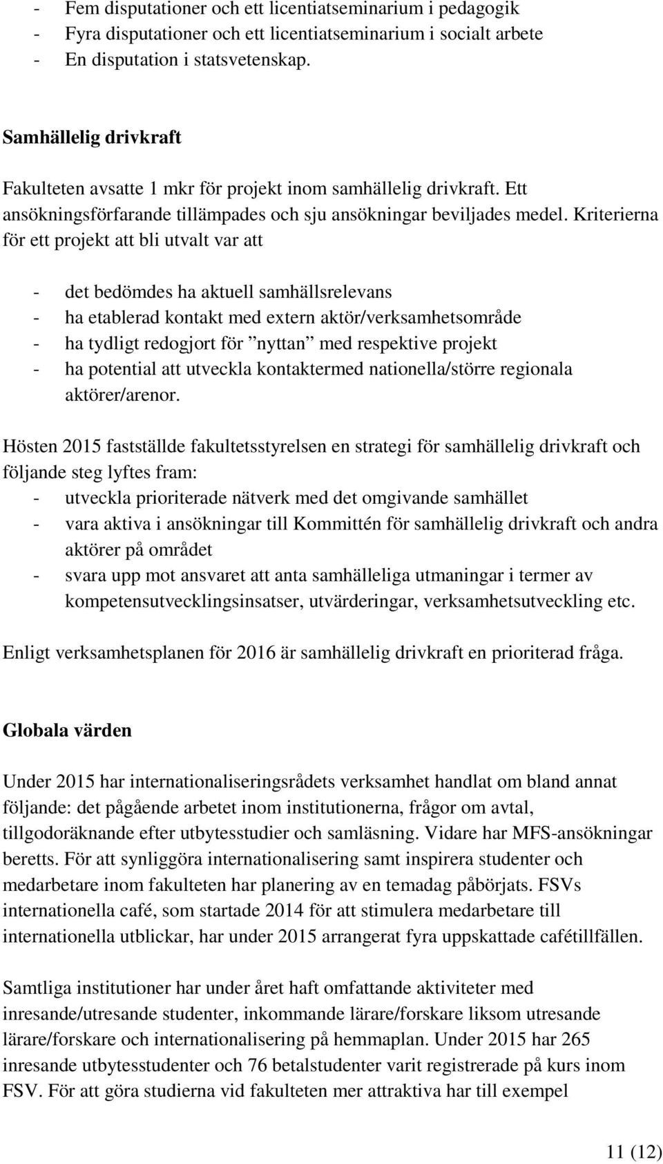 Kriterierna för ett projekt att bli utvalt var att - det bedömdes ha aktuell samhällsrelevans - ha etablerad kontakt med extern aktör/verksamhetsområde - ha tydligt redogjort för nyttan med