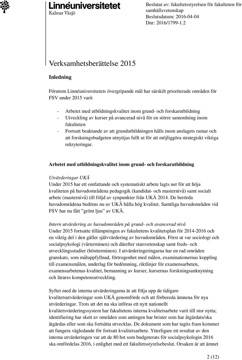 forskarutbildning - Utveckling av kurser på avancerad nivå för en större samordning inom fakulteten - Fortsatt beaktande av att grundutbildningen hålls inom anslagets ramar och att forskningsbudgeten