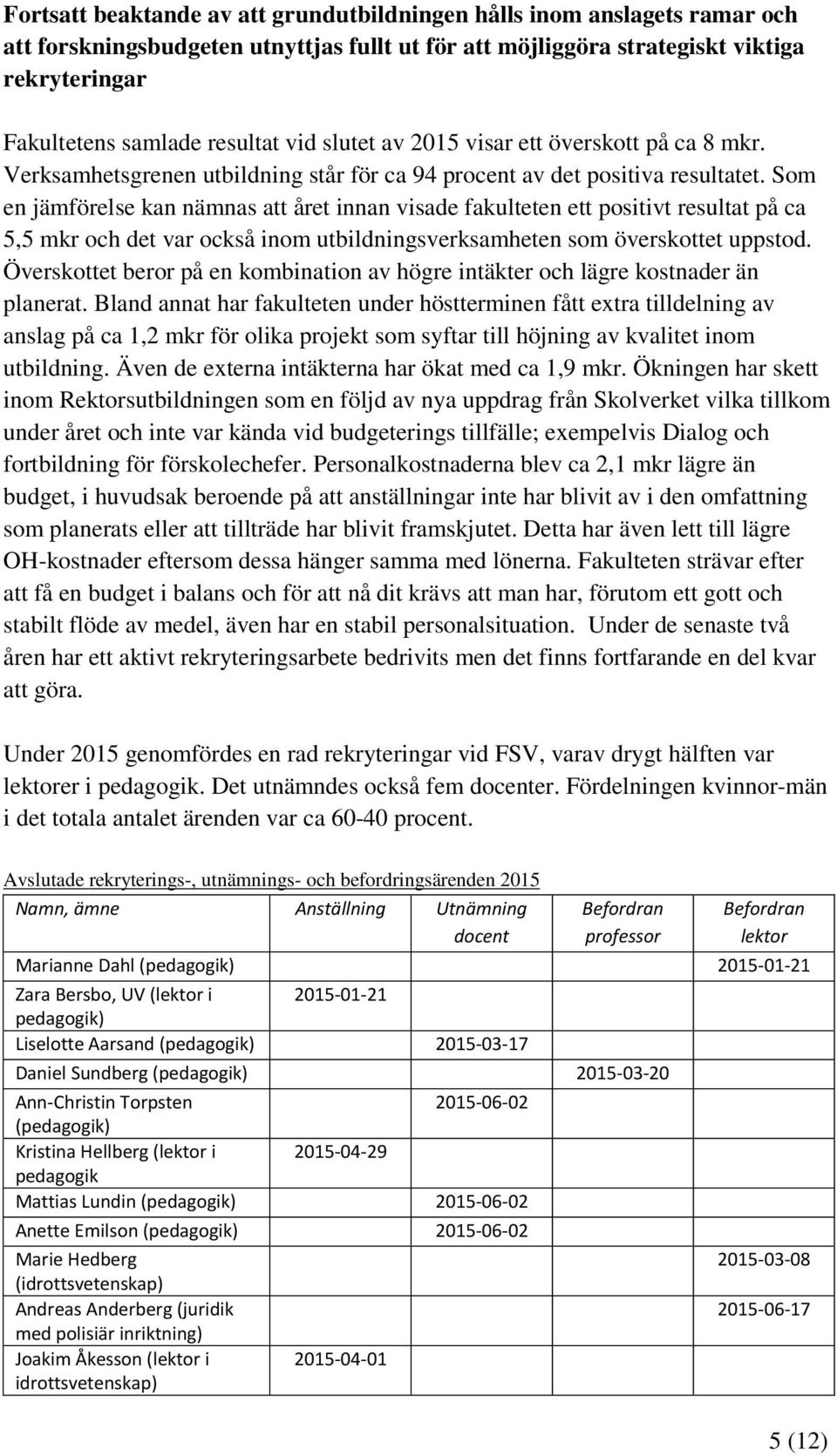 Som en jämförelse kan nämnas att året innan visade fakulteten ett positivt resultat på ca 5,5 mkr och det var också inom utbildningsverksamheten som överskottet uppstod.