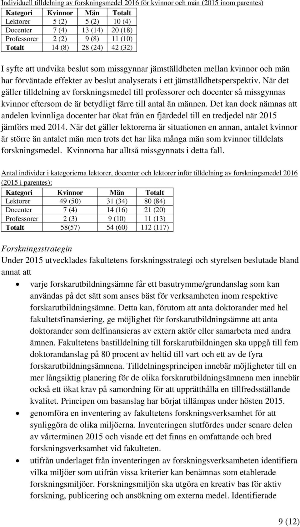 När det gäller tilldelning av forskningsmedel till professorer och docenter så missgynnas kvinnor eftersom de är betydligt färre till antal än männen.