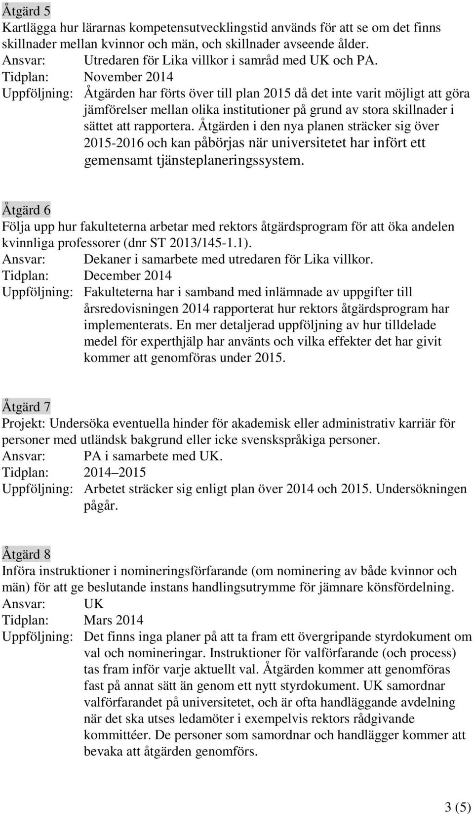 Tidplan: November 2014 Uppföljning: Åtgärden har förts över till plan 2015 då det inte varit möjligt att göra jämförelser mellan olika institutioner på grund av stora skillnader i sättet att