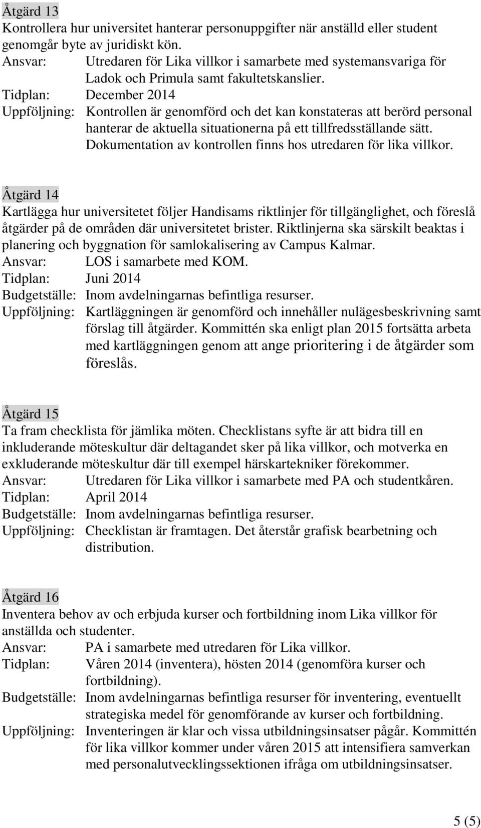 Uppföljning: Kontrollen är genomförd och det kan konstateras att berörd personal hanterar de aktuella situationerna på ett tillfredsställande sätt.