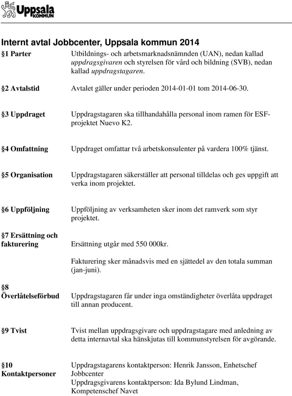 4 Omfattning Uppdraget omfattar två arbetskonsulenter på vardera 100% tjänst. 5 Organisation Uppdragstagaren säkerställer att personal tilldelas och ges uppgift att verka inom projektet.