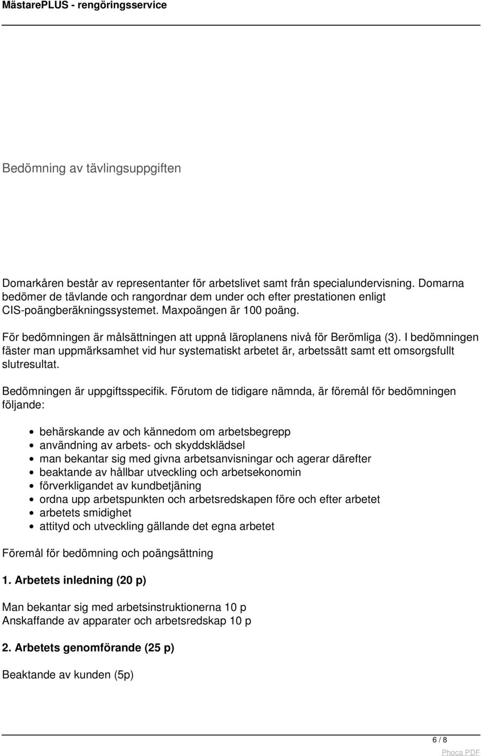 För bedömningen är målsättningen att uppnå läroplanens nivå för Berömliga (3). I bedömningen fäster man uppmärksamhet vid hur systematiskt arbetet är, arbetssätt samt ett omsorgsfullt slutresultat.