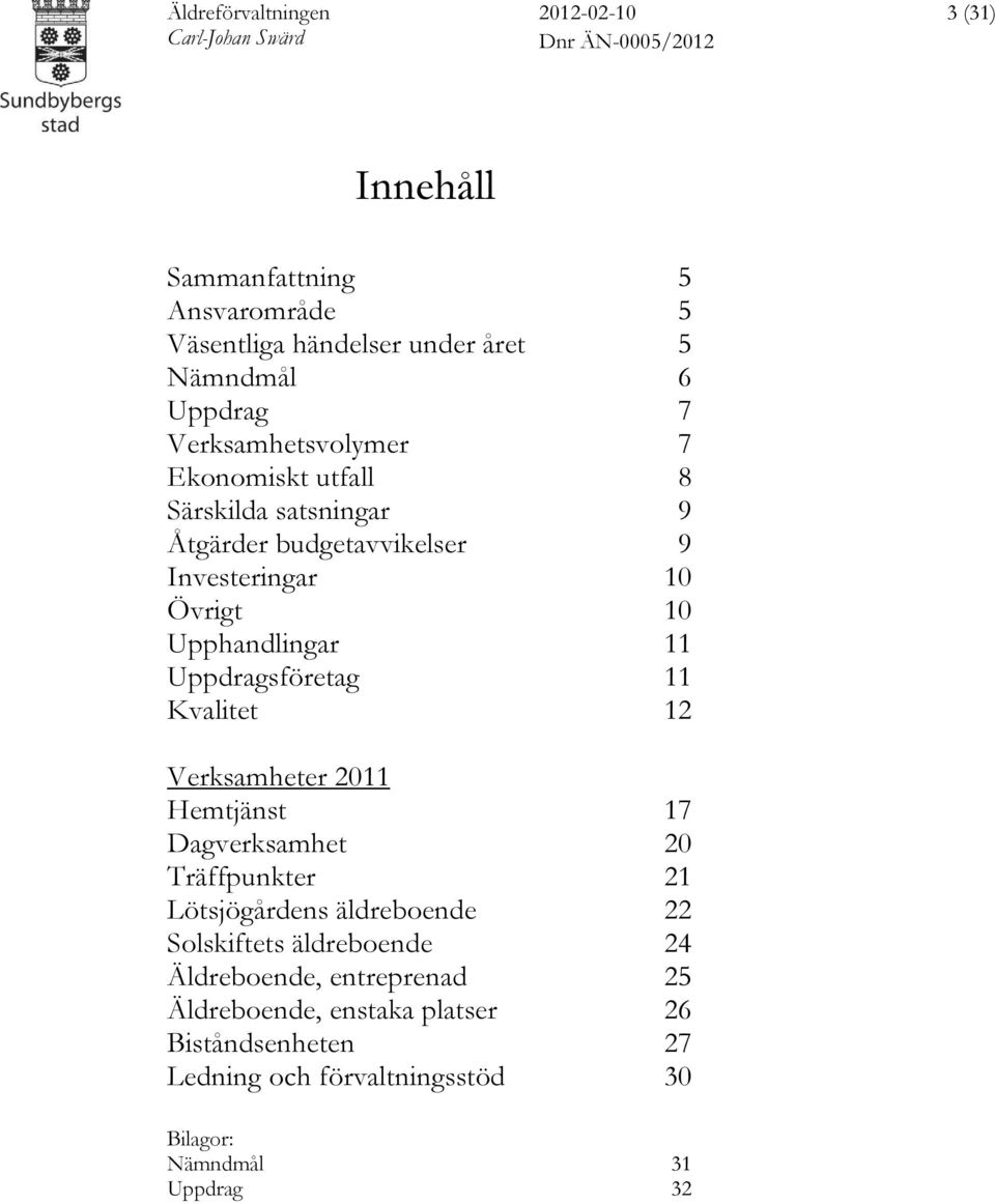 Kvalitet 12 Verksamheter 2011 Hemtjänst 17 Dagverksamhet 20 Träffpunkter 21 Lötsjögårdens äldreboende 22 Solskiftets äldreboende 24
