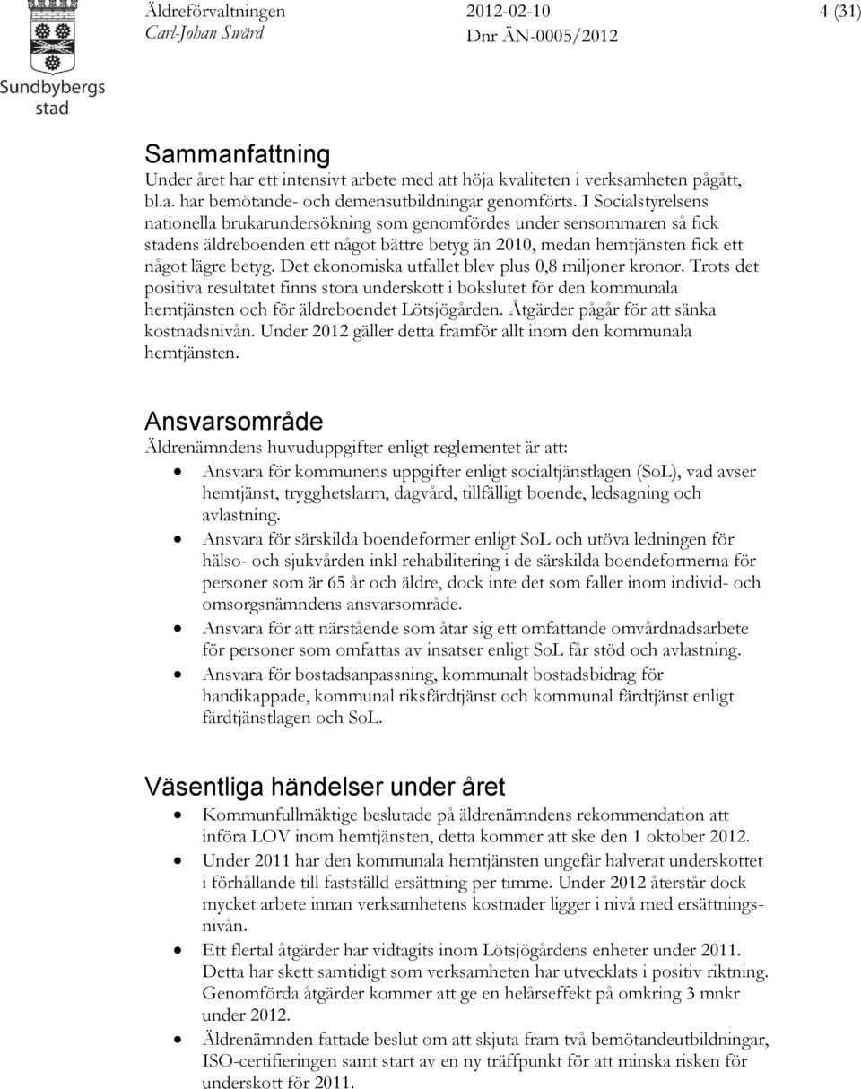 Det ekonomiska utfallet blev plus 0,8 miljoner kronor. Trots det positiva resultatet finns stora underskott i bokslutet för den kommunala hemtjänsten och för äldreboendet Lötsjögården.