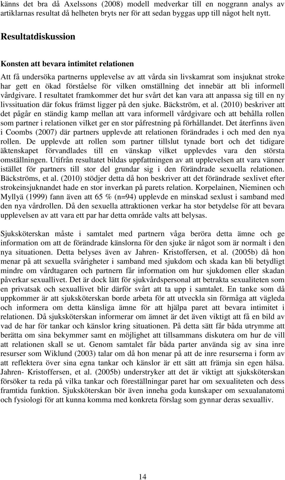 det innebär att bli informell vårdgivare. I resultatet framkommer det hur svårt det kan vara att anpassa sig till en ny livssituation där fokus främst ligger på den sjuke. Bäckström, et al.