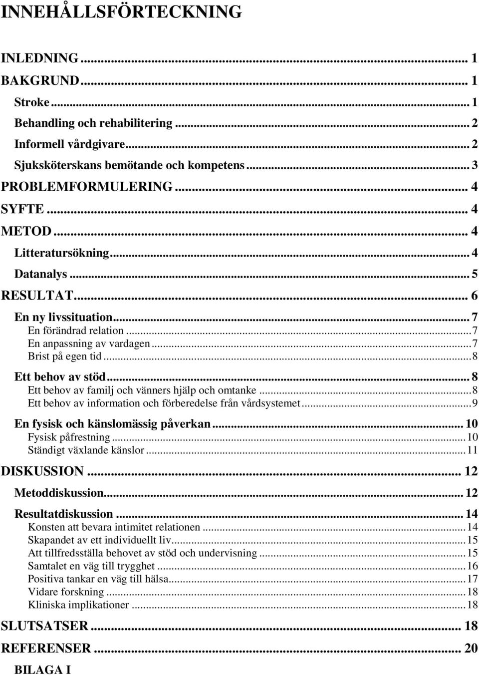 .. 8 Ett behov av familj och vänners hjälp och omtanke... 8 Ett behov av information och förberedelse från vårdsystemet... 9 En fysisk och känslomässig påverkan... 10 Fysisk påfrestning.