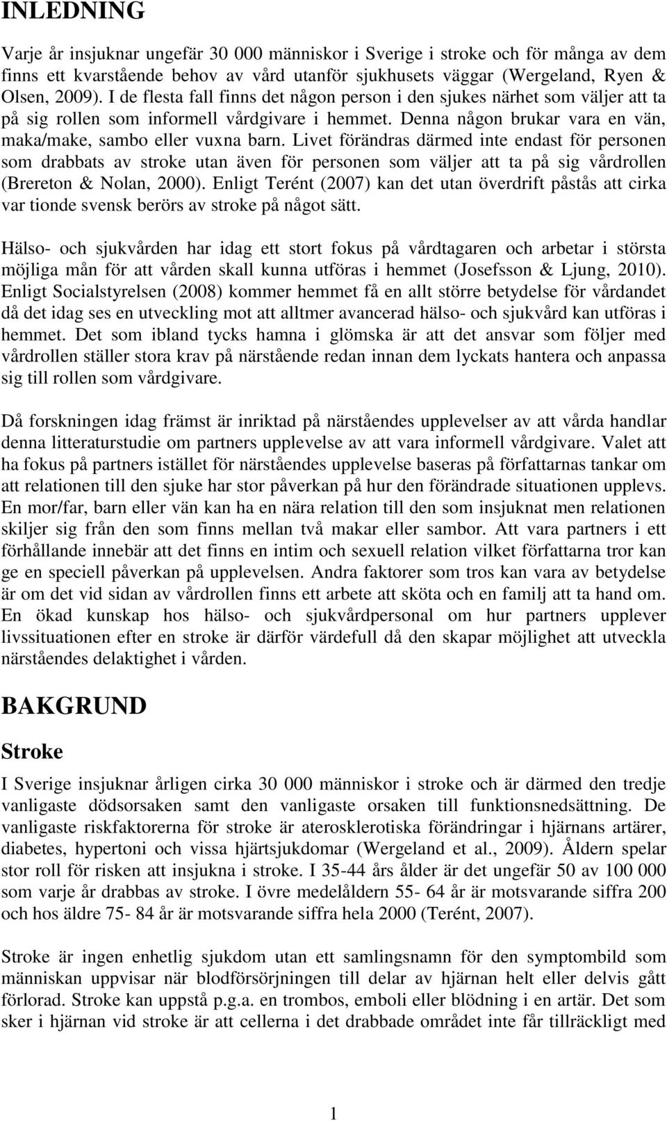 Livet förändras därmed inte endast för personen som drabbats av stroke utan även för personen som väljer att ta på sig vårdrollen (Brereton & Nolan, 2000).
