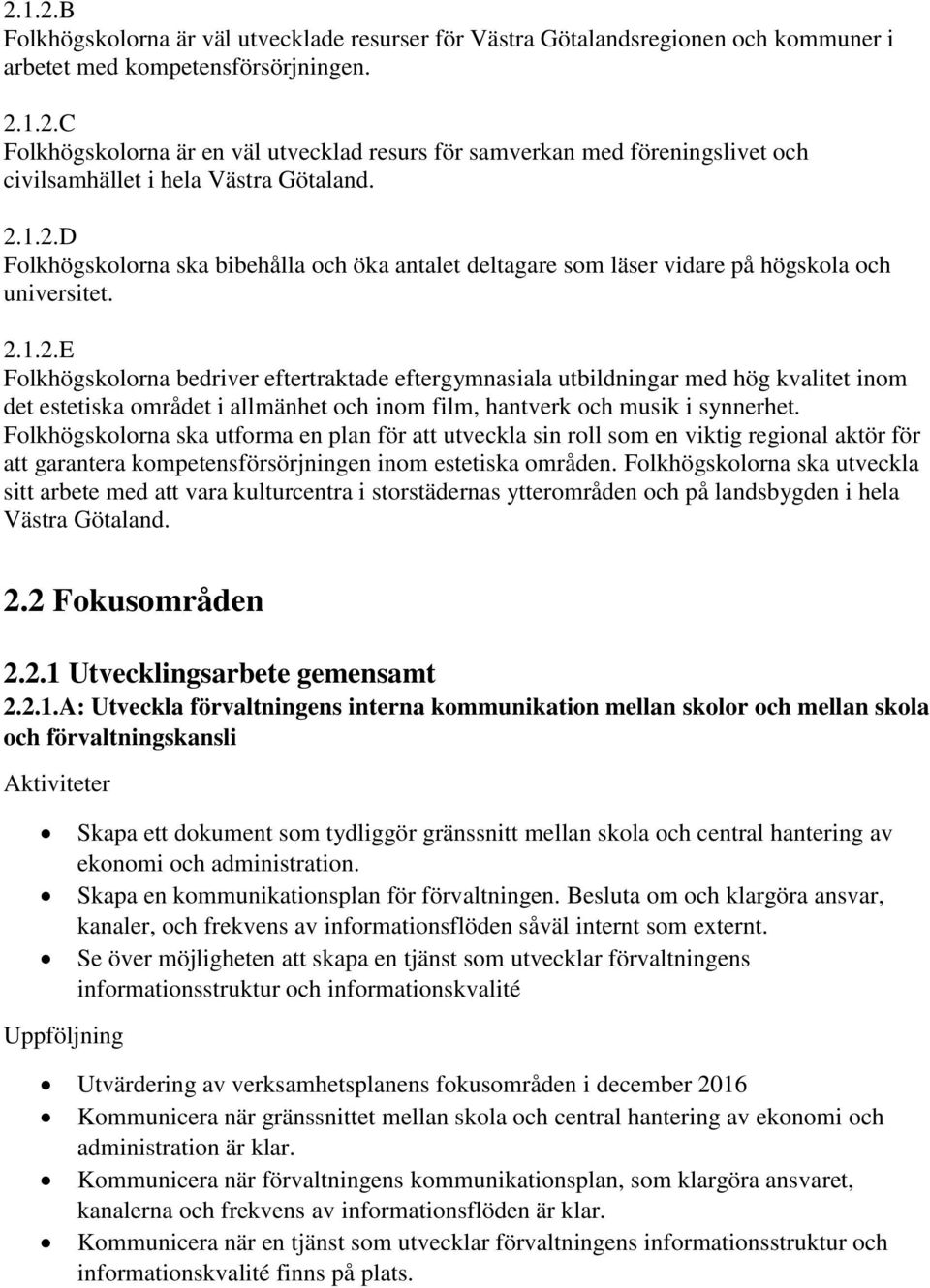 Folkhögskolorna ska utforma en plan för att utveckla sin roll som en viktig regional aktör för att garantera kompetensförsörjningen inom estetiska områden.