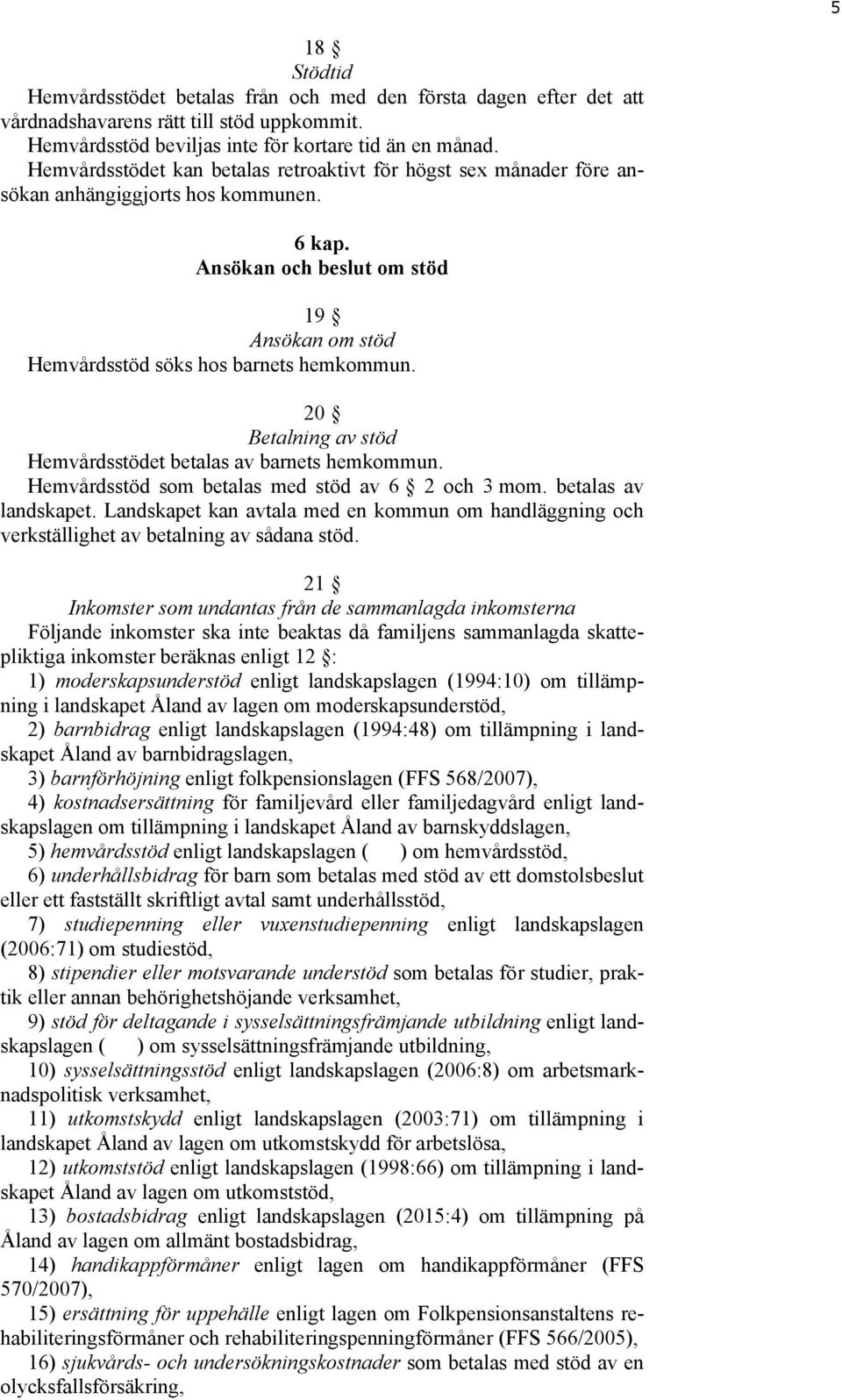 20 Betalning av stöd Hemvårdsstödet betalas av barnets hemkommun. Hemvårdsstöd som betalas med stöd av 6 2 och 3 mom. betalas av landskapet.