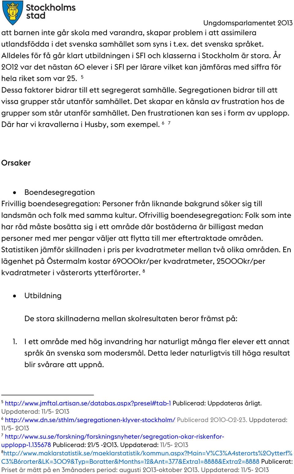 5 Dessa faktorer bidrar till ett segregerat samhälle. Segregationen bidrar till att vissa grupper står utanför samhället. Det skapar en känsla av frustration hos de grupper som står utanför samhället.