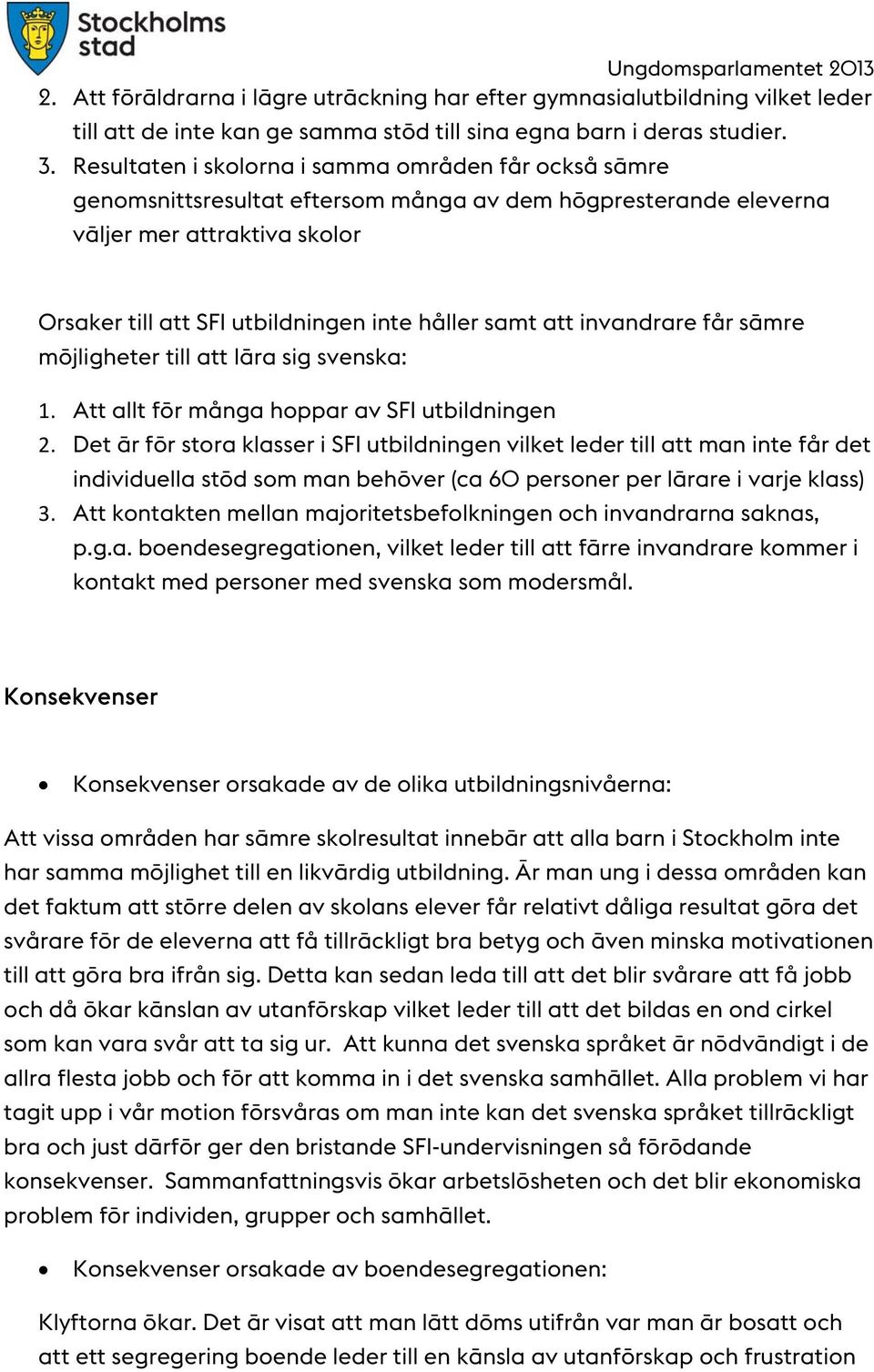 att invandrare får sämre möjligheter till att lära sig svenska: 1. Att allt för många hoppar av SFI utbildningen 2.