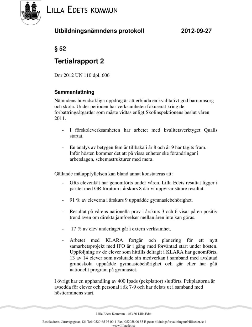 - I förskoleverksamheten har arbetet med kvalitetsverktyget Qualis startat. - En analys av betygen fem år tillbaka i år 8 och år 9 har tagits fram.