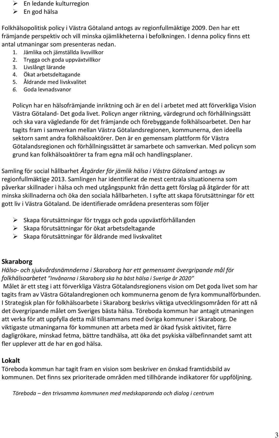 Åldrande med livskvalitet 6. Goda levnadsvanor Policyn har en hälsofrämjande inriktning och är en del i arbetet med att förverkliga Vision Västra Götaland- Det goda livet.