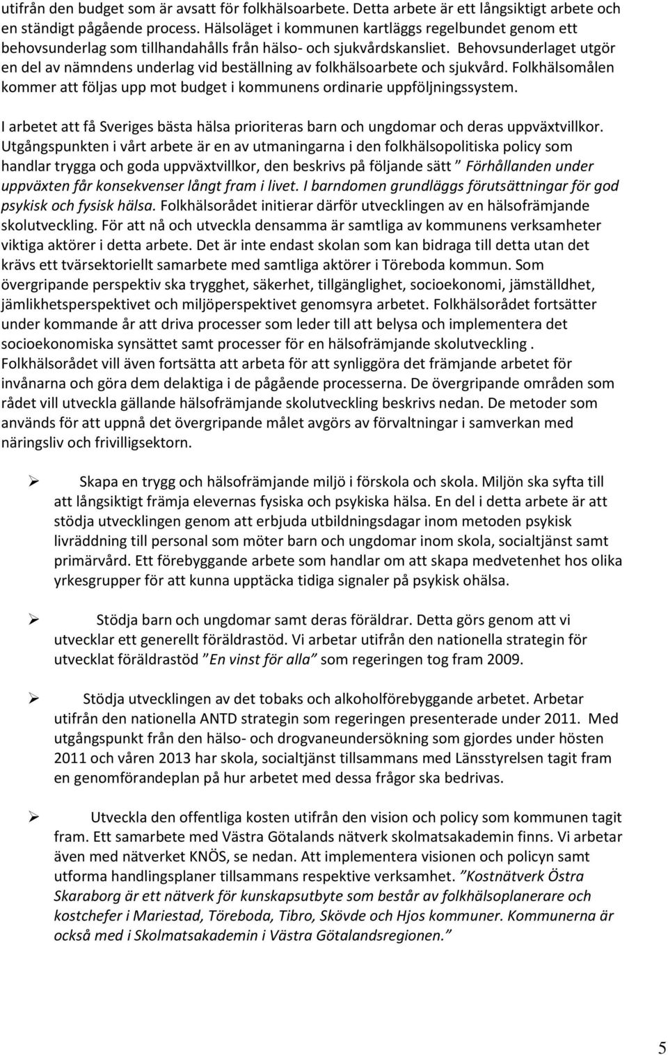 Behovsunderlaget utgör en del av nämndens underlag vid beställning av folkhälsoarbete och sjukvård. Folkhälsomålen kommer att följas upp mot budget i kommunens ordinarie uppföljningssystem.