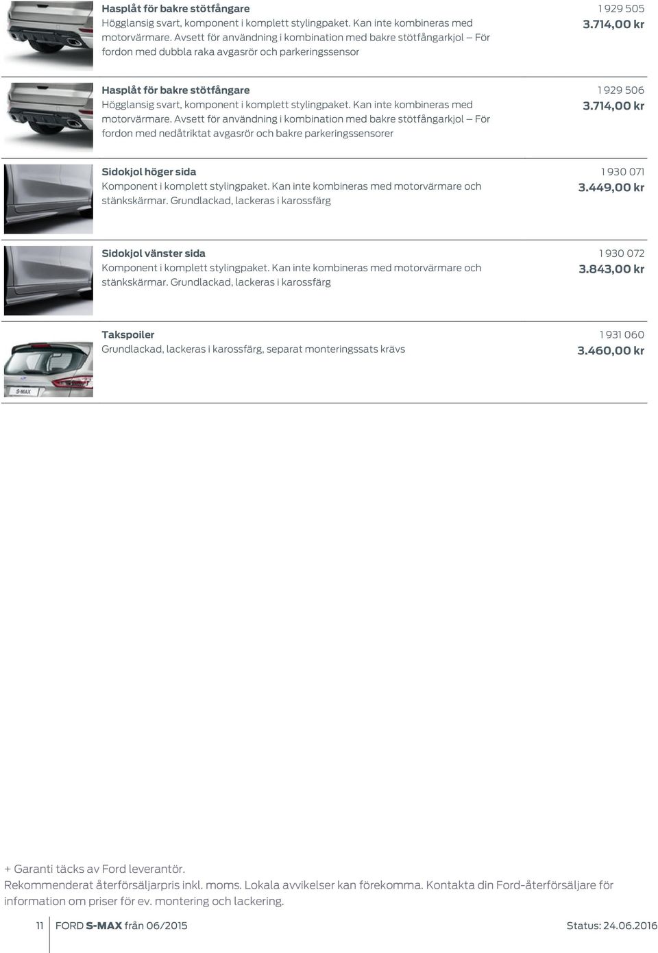 714,00 kr  Avsett för användning i kombination med bakre stötfångarkjol För fordon med nedåtriktat avgasrör och bakre parkeringssensorer 1 929 506 3.