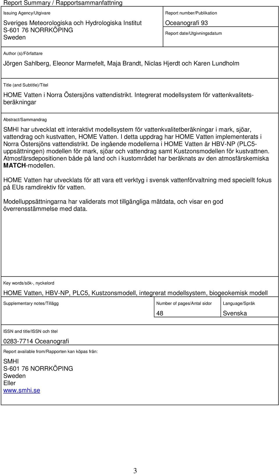 Integrerat modellsystem för vattenkvalitetsberäkningar Abstract/Sammandrag SMHI har utvecklat ett interaktivt modellsystem för vattenkvalitetberäkningar i mark, sjöar, vattendrag och kustvatten, HOME