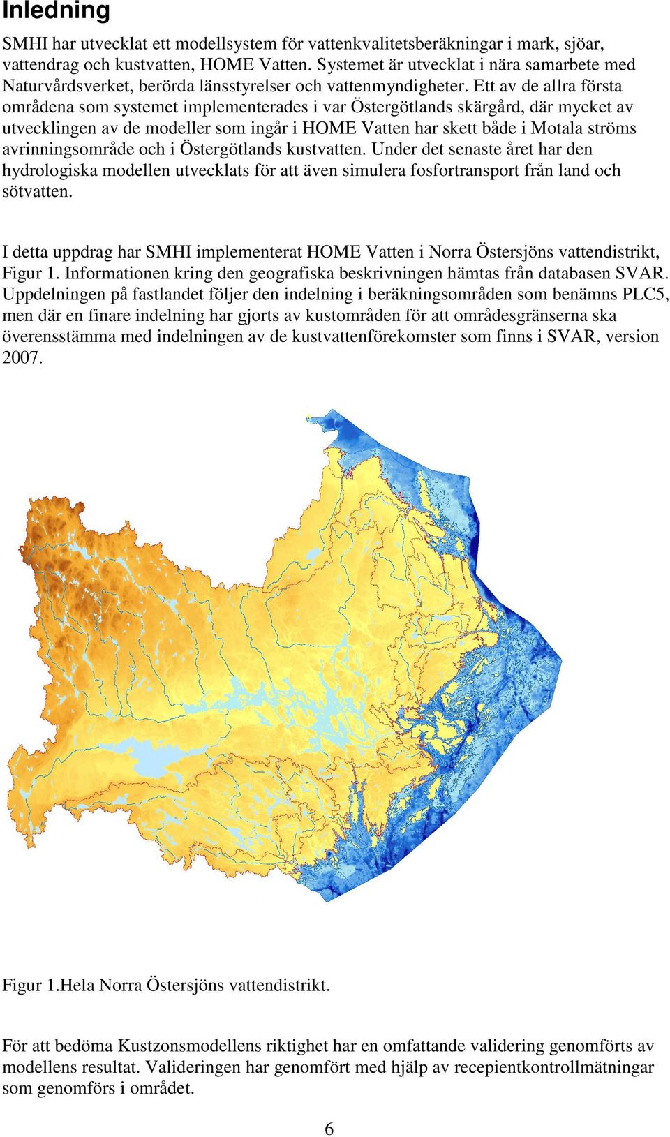 Ett av de allra första områdena som systemet implementerades i var Östergötlands skärgård, där mycket av utvecklingen av de modeller som ingår i HOME Vatten har skett både i Motala ströms