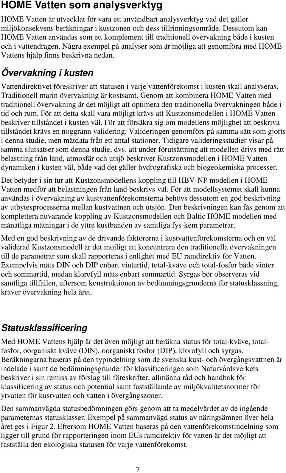 Några exempel på analyser som är möjliga att genomföra med HOME Vattens hjälp finns beskrivna nedan.