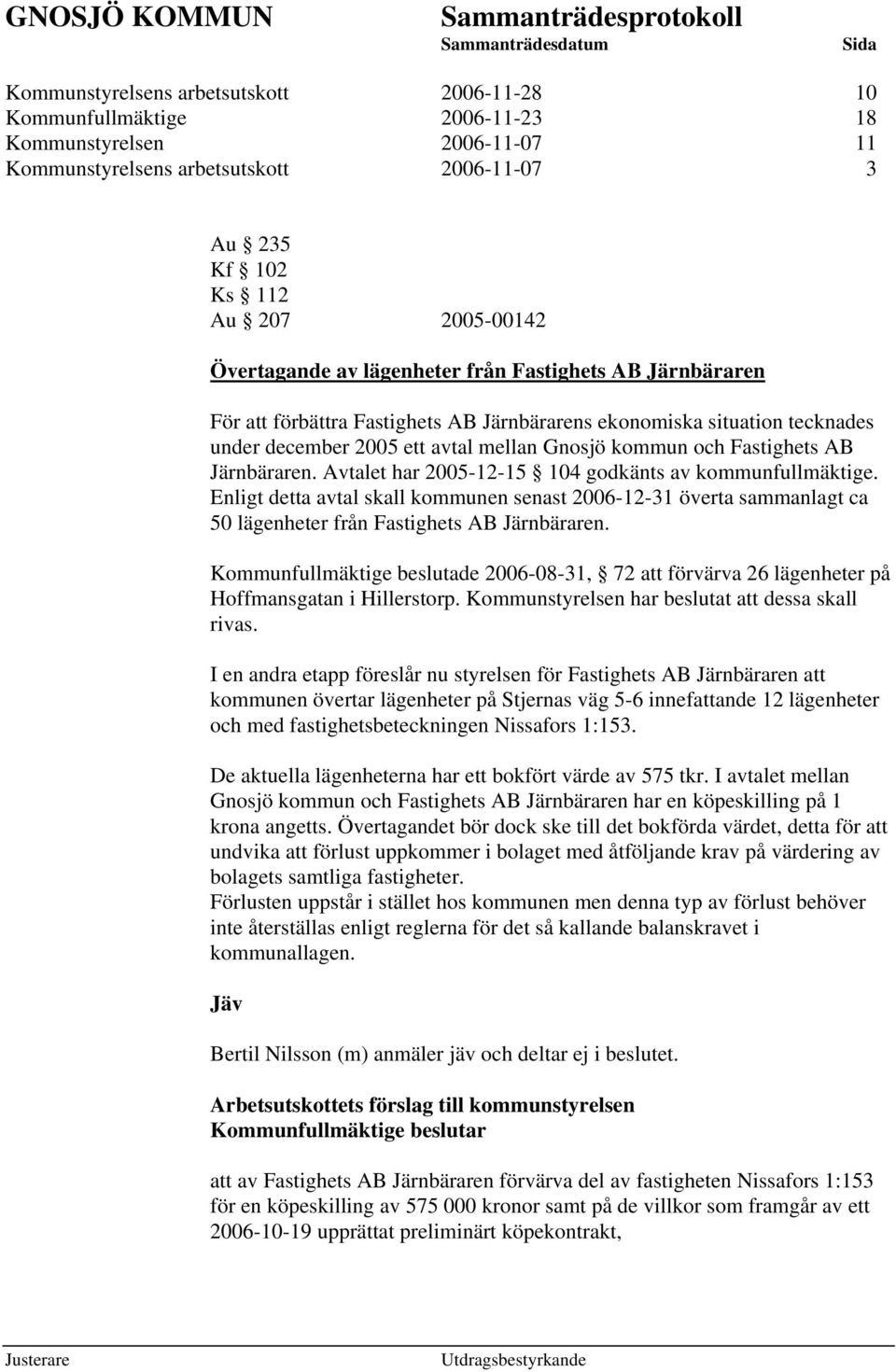 AB Järnbäraren. Avtalet har 2005-12-15 104 godkänts av kommunfullmäktige. Enligt detta avtal skall kommunen senast 2006-12-31 överta sammanlagt ca 50 lägenheter från Fastighets AB Järnbäraren.