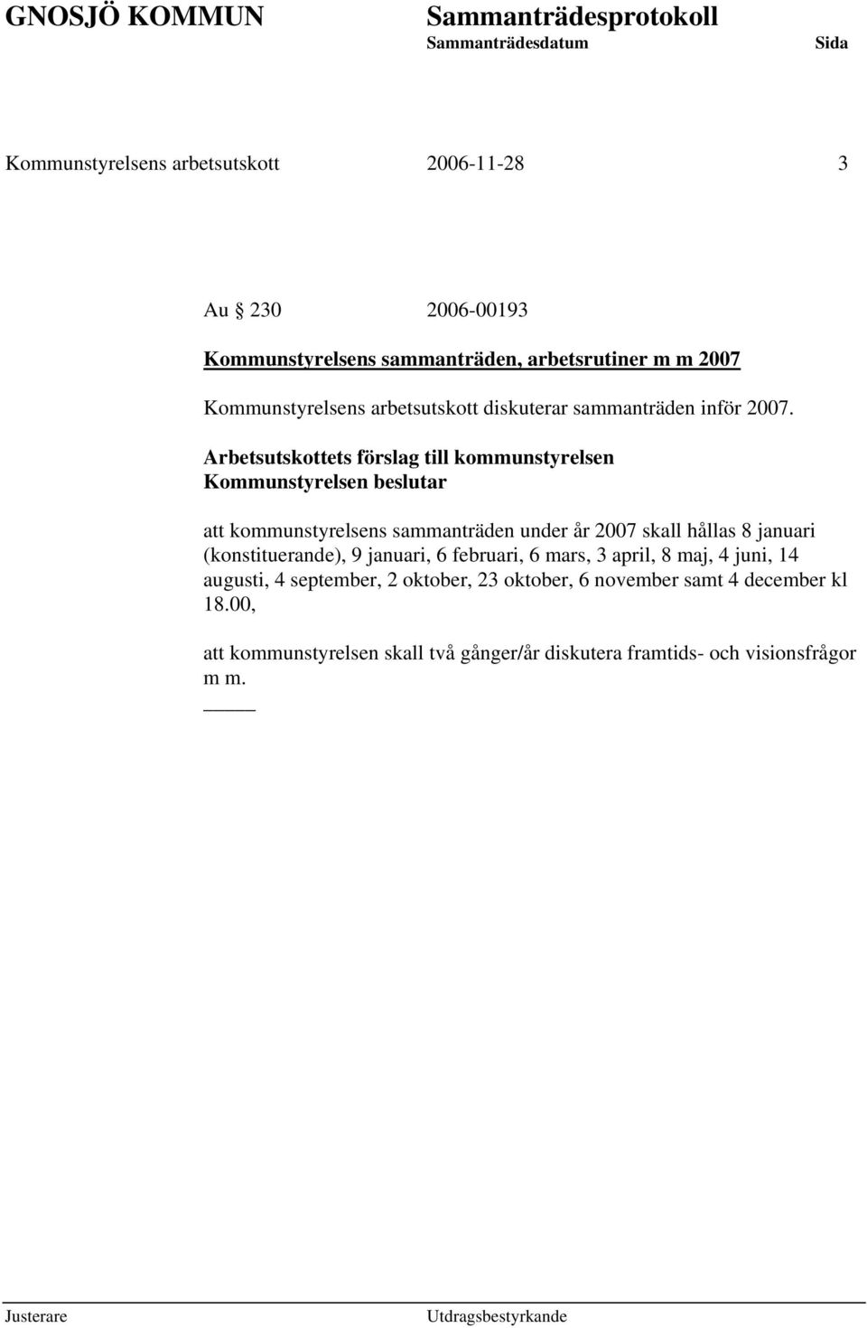 Arbetsutskottets förslag till kommunstyrelsen Kommunstyrelsen beslutar att kommunstyrelsens sammanträden under år 2007 skall hållas 8 januari