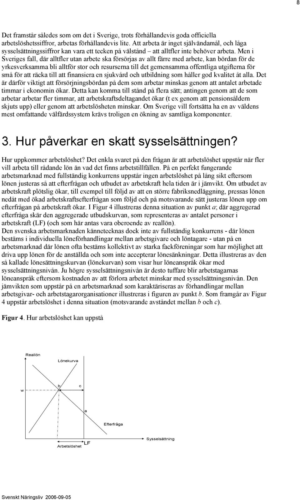 Men i Sveriges fall, där alltfler utan arbete ska försörjas av allt färre med arbete, kan bördan för de yrkesverksamma bli alltför stor och resurserna till det gemensamma offentliga utgifterna för