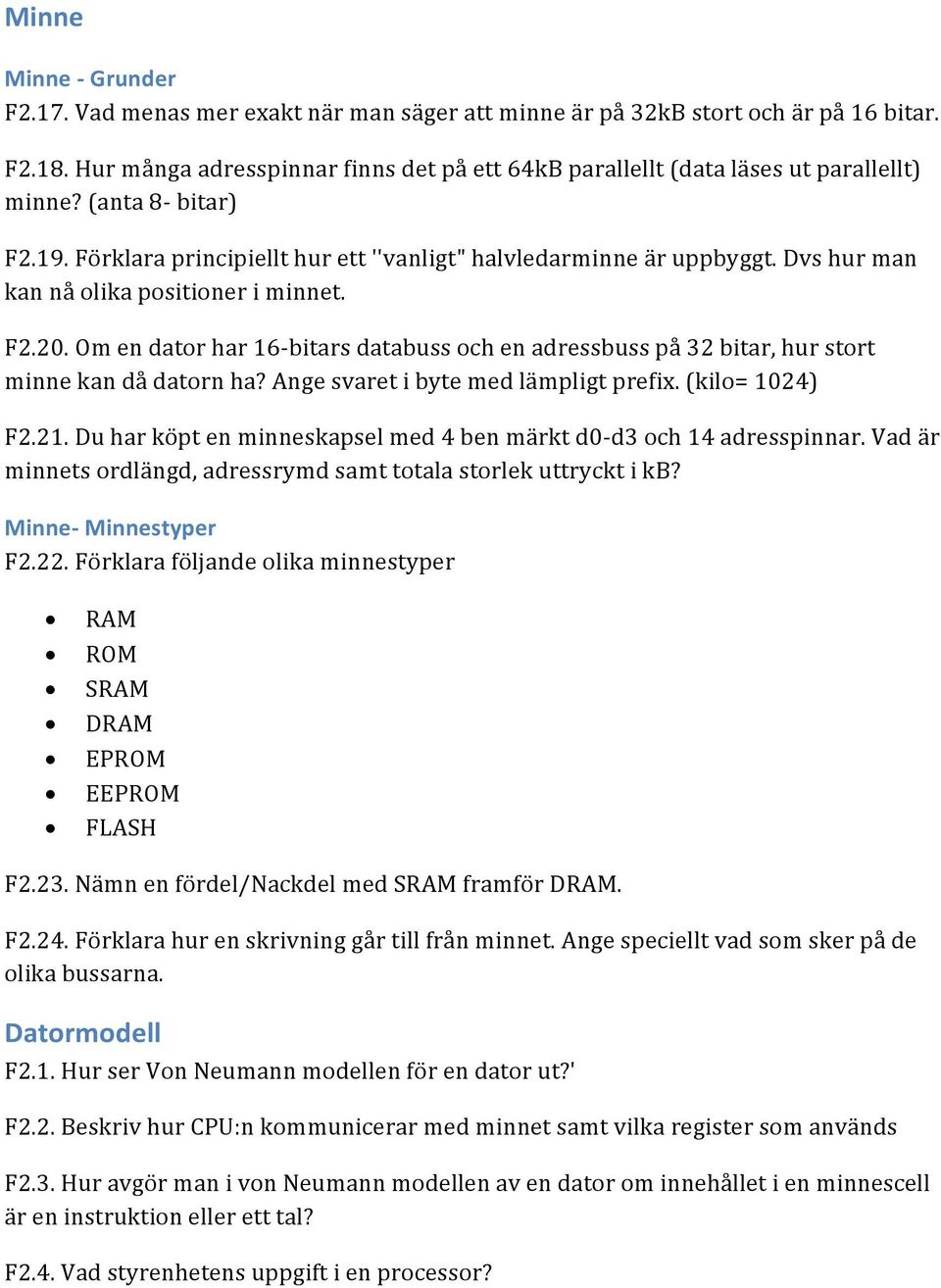 Dvs hur man kan nå olika positioner i minnet. F2.20. Om en dator har 16- bitars databuss och en adressbuss på 32 bitar, hur stort minne kan då datorn ha? Ange svaret i byte med lämpligt prefix.