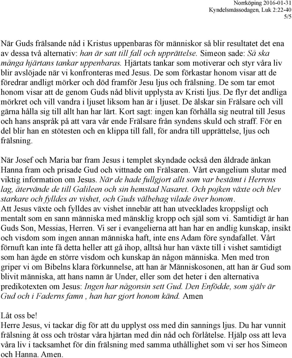 De som förkastar honom visar att de föredrar andligt mörker och död framför Jesu ljus och frälsning. De som tar emot honom visar att de genom Guds nåd blivit upplysta av Kristi ljus.