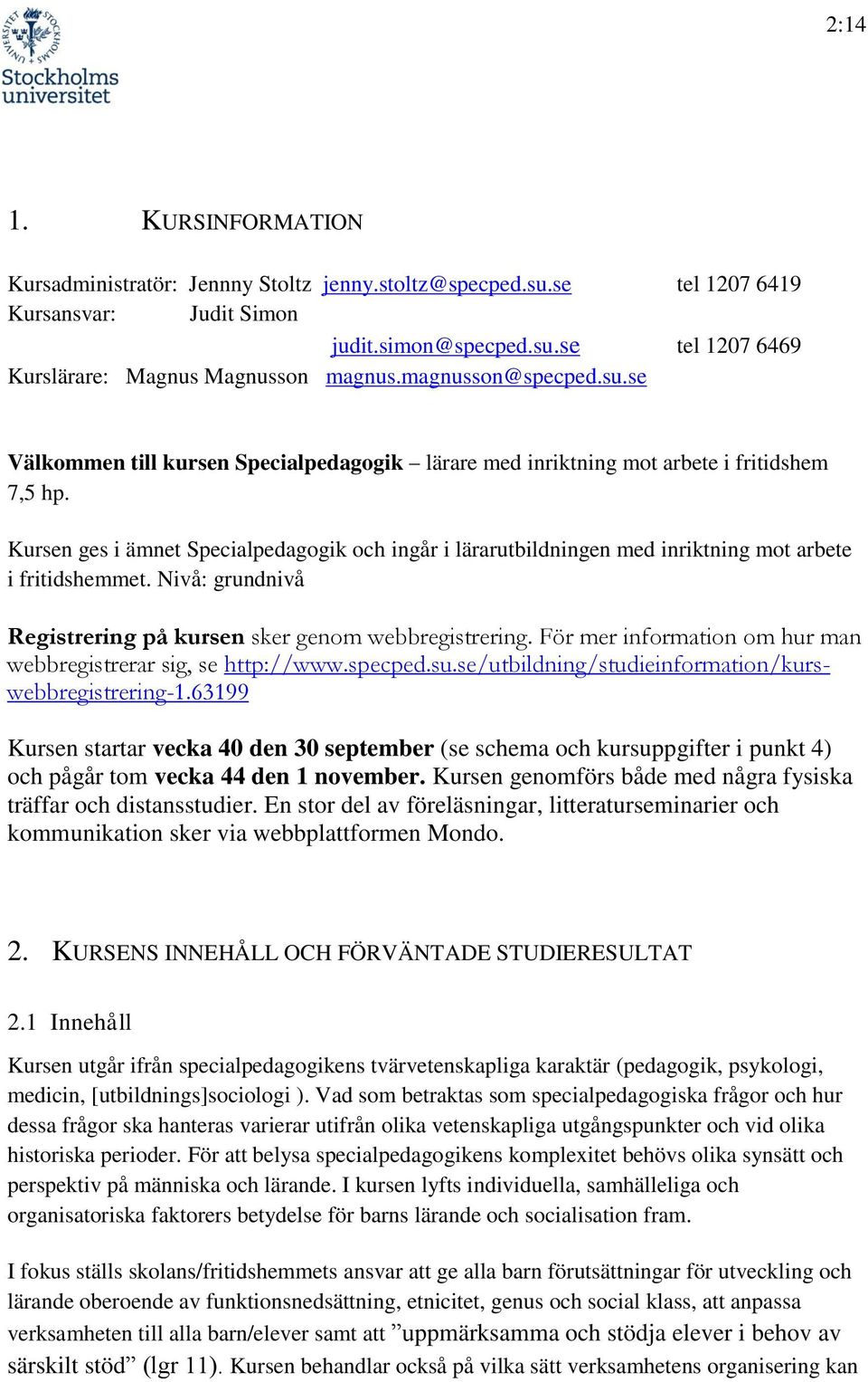 Kursen ges i ämnet Specialpedagogik och ingår i lärarutbildningen med inriktning mot arbete i fritidshemmet. Nivå: grundnivå Registrering på kursen sker genom webbregistrering.