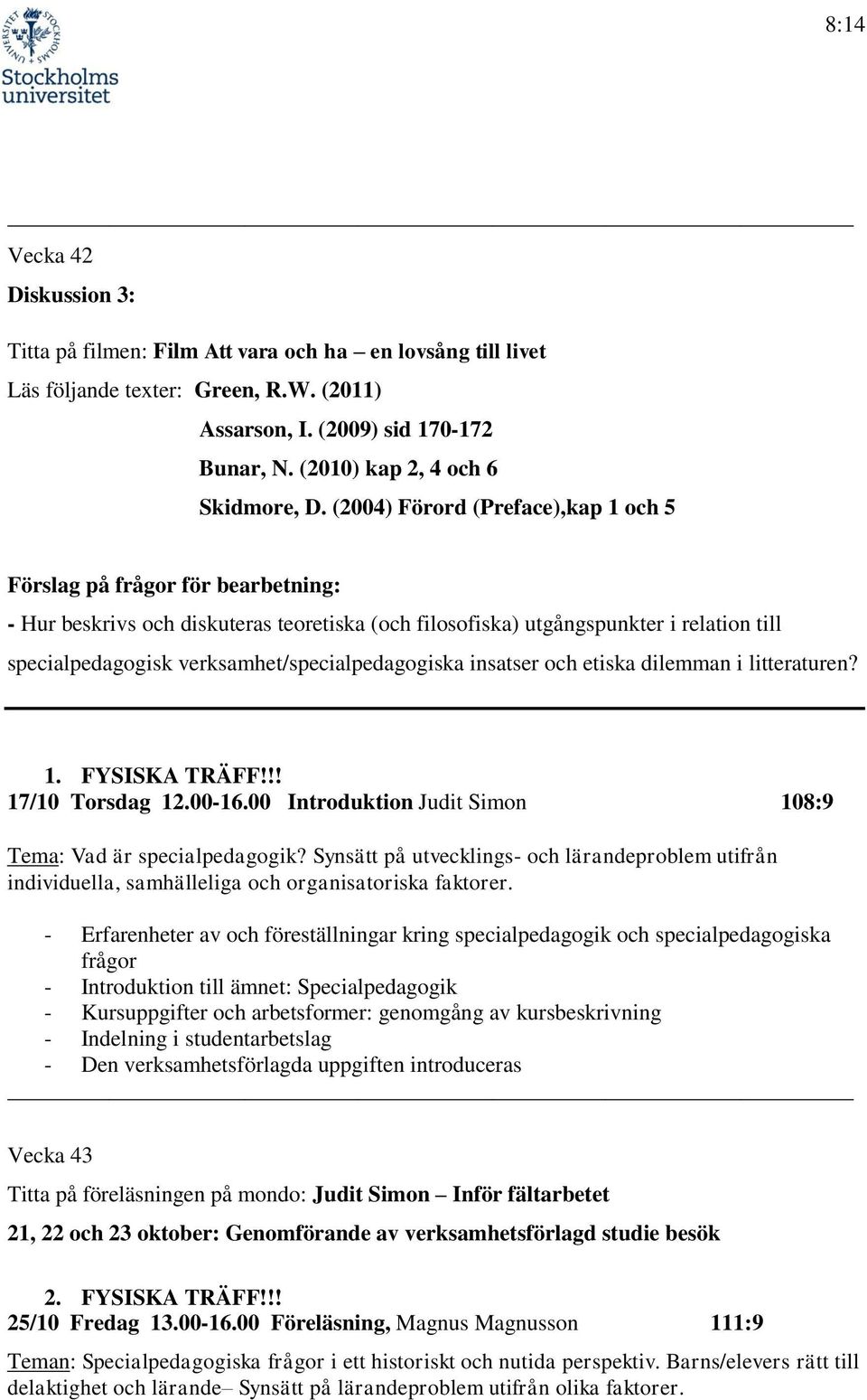 (2004) Förord (Preface),kap 1 och 5 Förslag på frågor för bearbetning: - Hur beskrivs och diskuteras teoretiska (och filosofiska) utgångspunkter i relation till specialpedagogisk