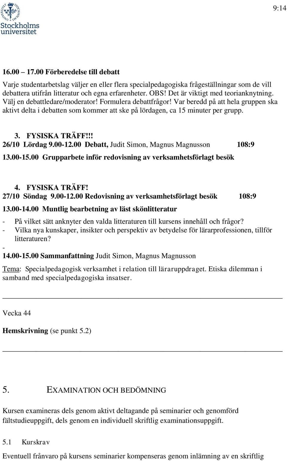 Var beredd på att hela gruppen ska aktivt delta i debatten som kommer att ske på lördagen, ca 15 minuter per grupp. 3. FYSISKA TRÄFF!!! 26/10 Lördag 9.00-12.