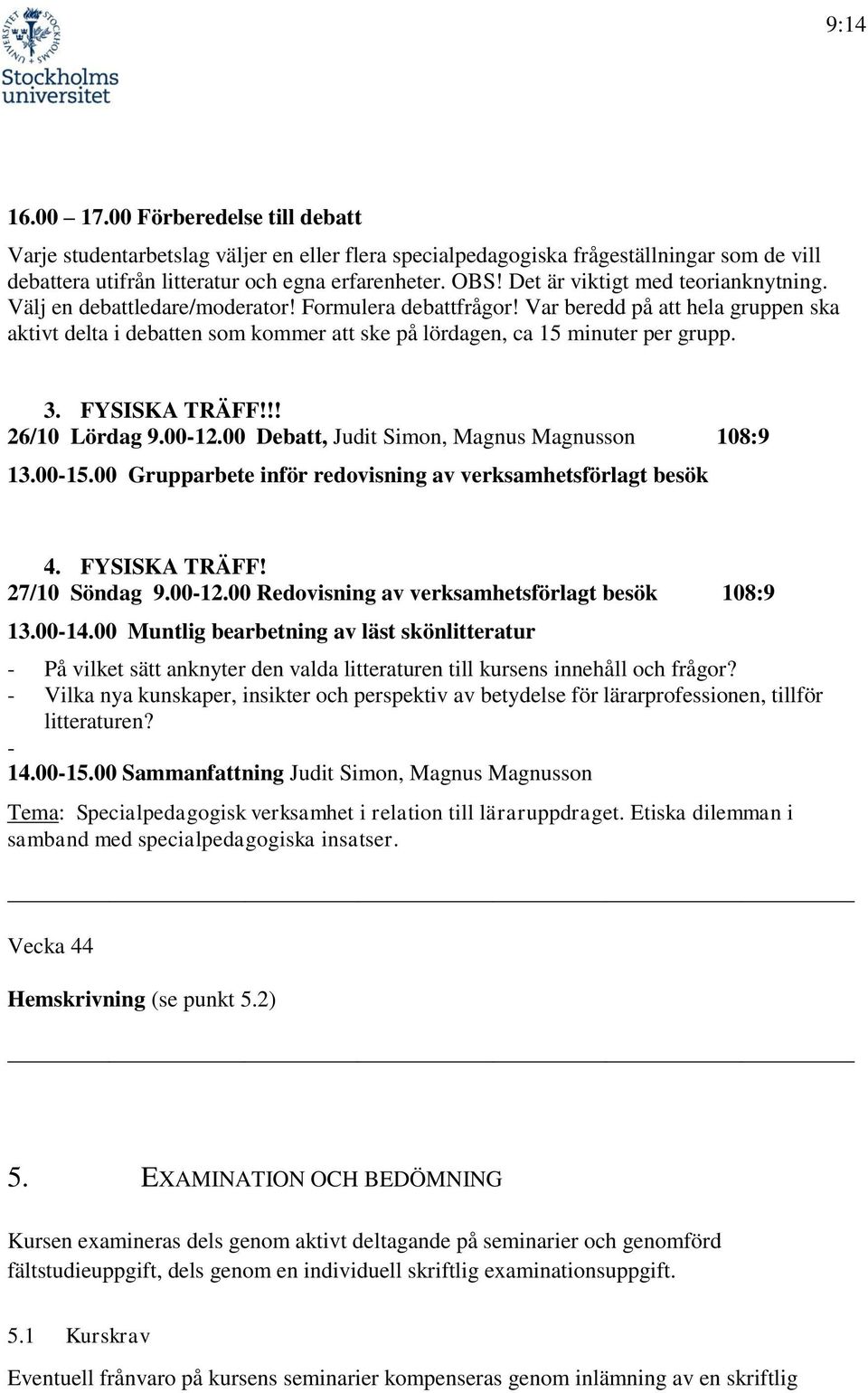 Var beredd på att hela gruppen ska aktivt delta i debatten som kommer att ske på lördagen, ca 15 minuter per grupp. 3. FYSISKA TRÄFF!!! 26/10 Lördag 9.00-12.