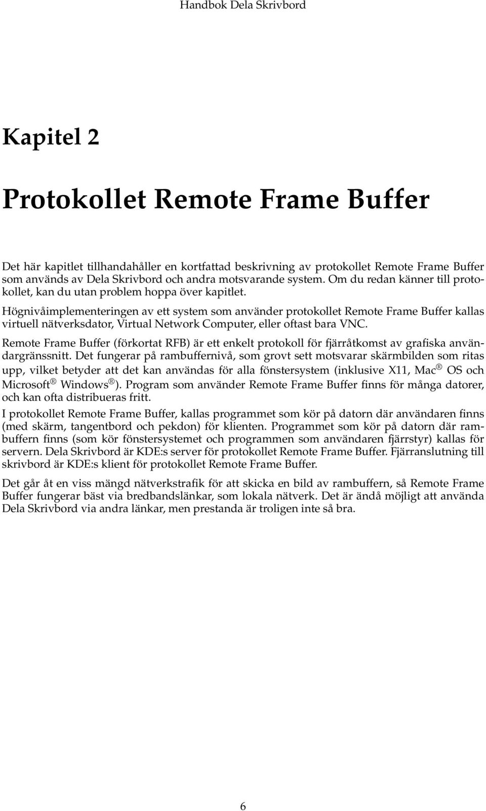 Högnivåimplementeringen av ett system som använder protokollet Remote Frame Buffer kallas virtuell nätverksdator, Virtual Network Computer, eller oftast bara VNC.