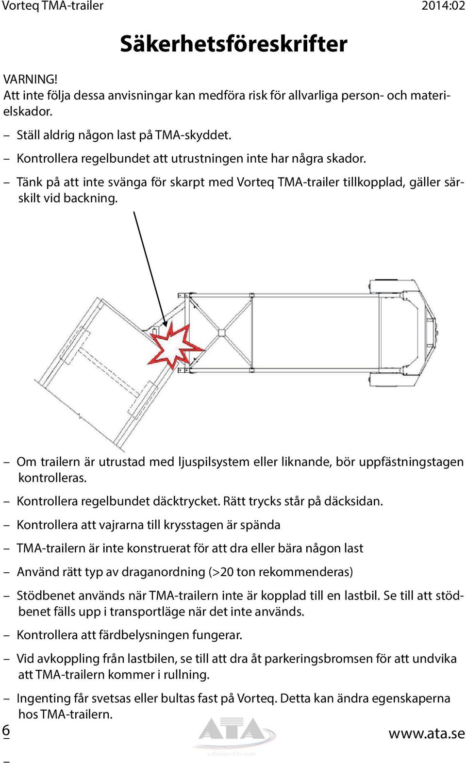 Om trailern är utrustad med ljuspilsystem eller liknande, bör uppfästningstagen kontrolleras. Kontrollera regelbundet däcktrycket. Rätt trycks står på däcksidan.