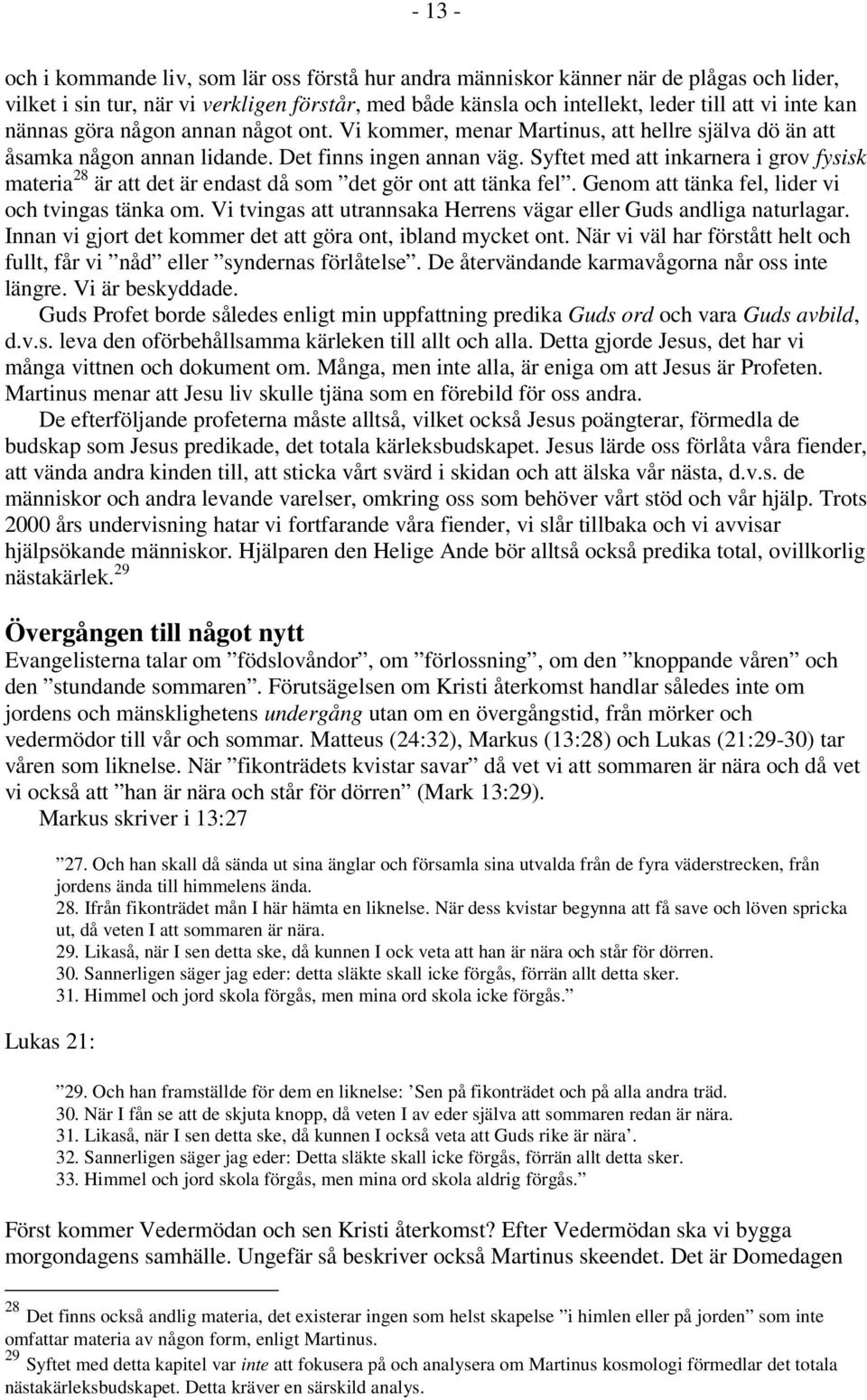 Syftet med att inkarnera i grov fysisk materia 28 är att det är endast då som det gör ont att tänka fel. Genom att tänka fel, lider vi och tvingas tänka om.