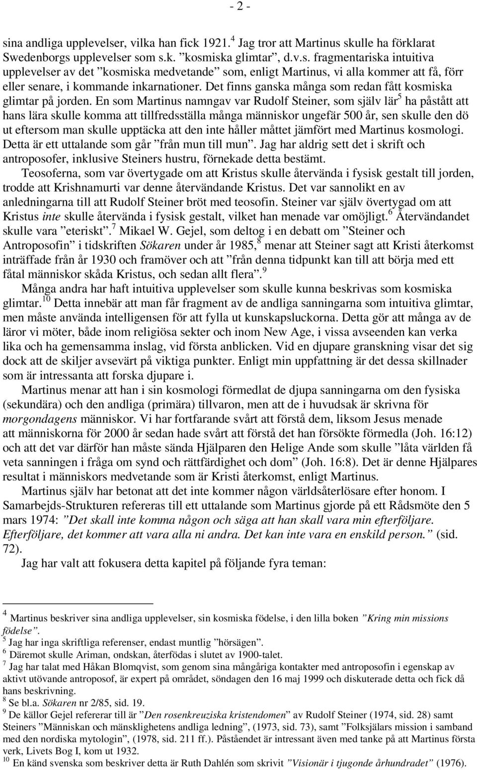 En som Martinus namngav var Rudolf Steiner, som själv lär 5 ha påstått att hans lära skulle komma att tillfredsställa många människor ungefär 500 år, sen skulle den dö ut eftersom man skulle upptäcka