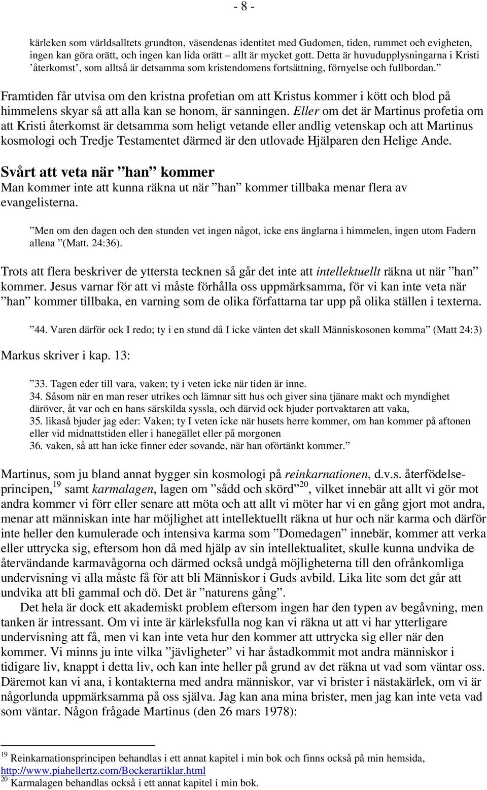 Framtiden får utvisa om den kristna profetian om att Kristus kommer i kött och blod på himmelens skyar så att alla kan se honom, är sanningen.