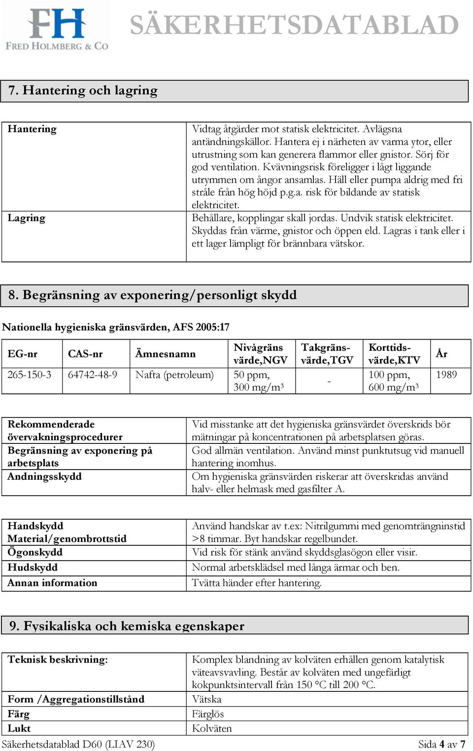 Häll eller pumpa aldrig med fri stråle från hög höjd p.g.a. risk för bildande av statisk elektricitet. Behållare, kopplingar skall jordas. Undvik statisk elektricitet.