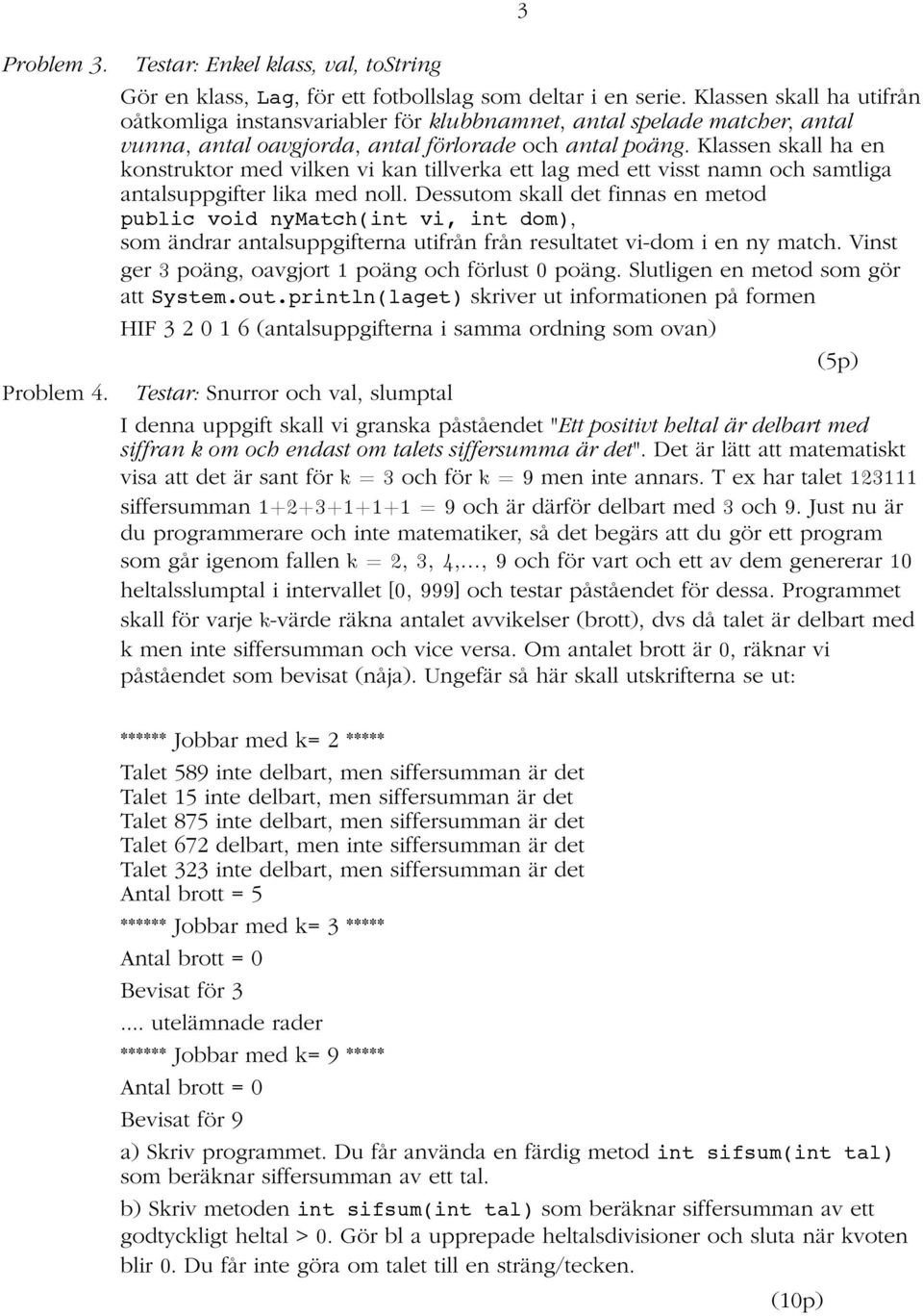 Klassen skall ha en konstruktor med vilken vi kan tillverka ett lag med ett visst namn och samtliga antalsuppgifter lika med noll.
