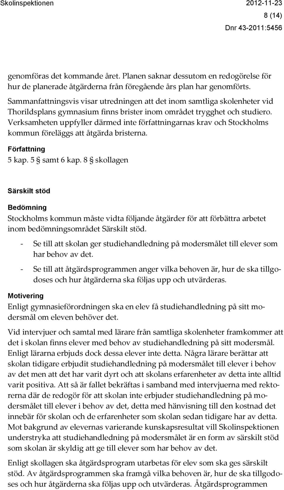 Verksamheten uppfyller därmed inte författningarnas krav och Stockholms kommun föreläggs att åtgärda bristerna. Författning 5 kap. 5 samt 6 kap.