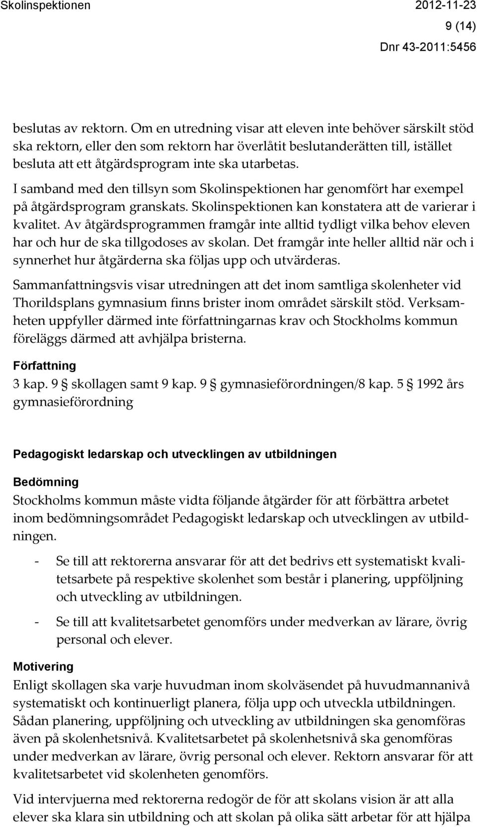 I samband med den tillsyn som Skolinspektionen har genomfört har exempel på åtgärdsprogram granskats. Skolinspektionen kan konstatera att de varierar i kvalitet.