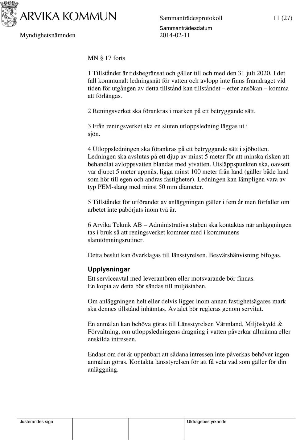 2 Reningsverket ska förankras i marken på ett betryggande sätt. 3 Från reningsverket ska en sluten utloppsledning läggas ut i sjön.