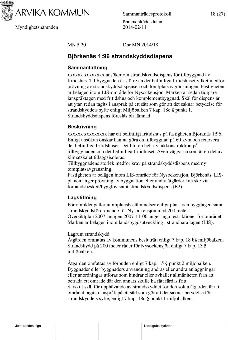 Marken är sedan tidigare ianspråktagen med fritidshus och komplementbyggnad.