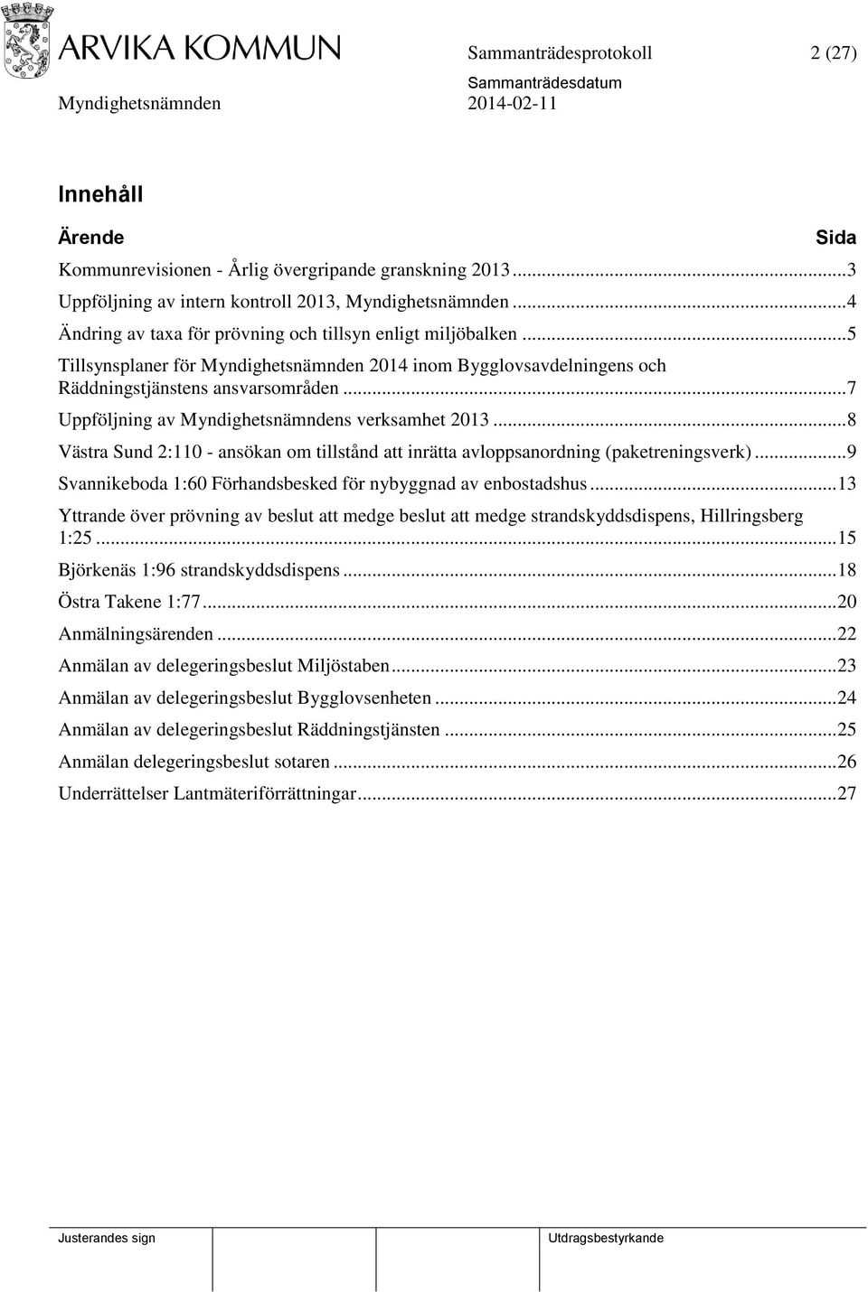 .. 7 Uppföljning av Myndighetsnämndens verksamhet 2013... 8 Västra Sund 2:110 - ansökan om tillstånd att inrätta avloppsanordning (paketreningsverk).