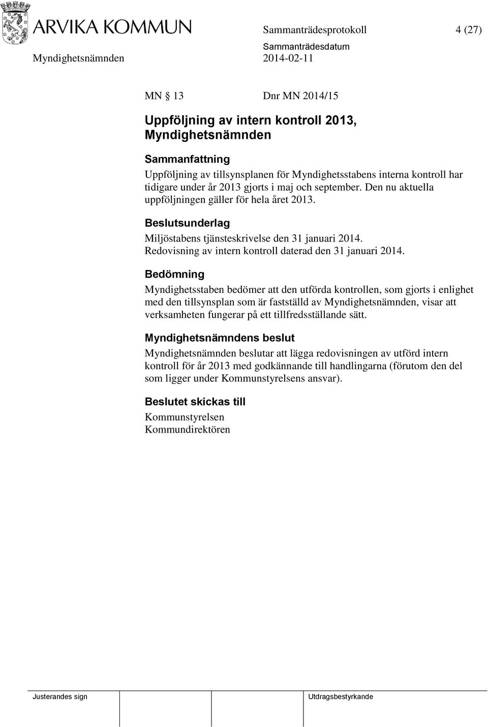 Bedömning Myndighetsstaben bedömer att den utförda kontrollen, som gjorts i enlighet med den tillsynsplan som är fastställd av Myndighetsnämnden, visar att verksamheten fungerar på ett