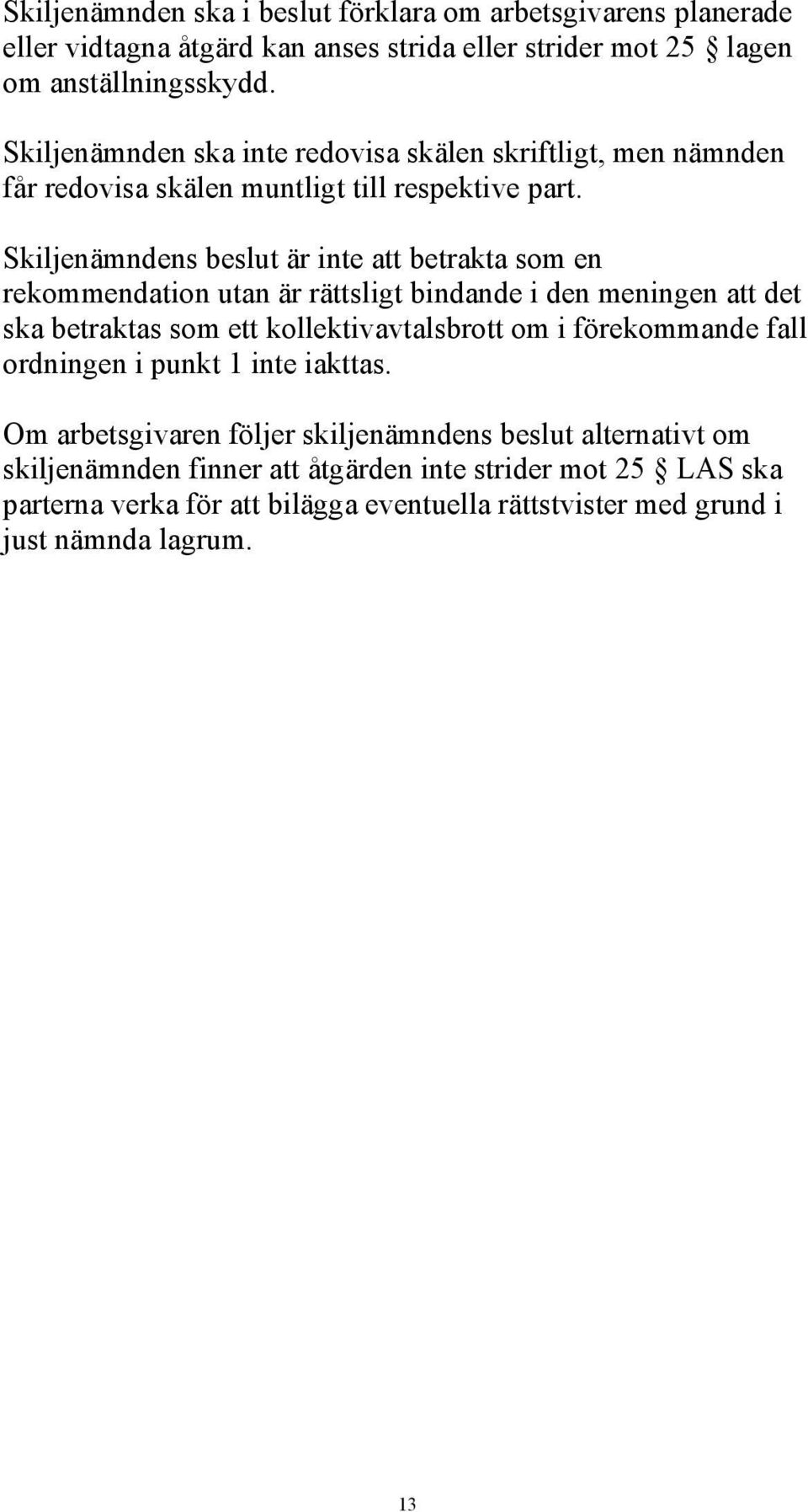 Skiljenämndens beslut är inte att betrakta som en rekommendation utan är rättsligt bindande i den meningen att det ska betraktas som ett kollektivavtalsbrott om i